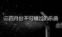 三四月份不可错过的乐曲节了解一下！