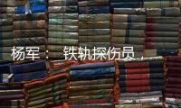 杨军：  铁轨探伤员，在钢轨中探测毫米级的平安隐患