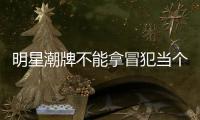 明星潮牌不能拿冒犯当个性
