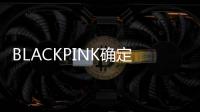 BLACKPINK确定全团回归！又被Lisa、Jennie新发色美到哭